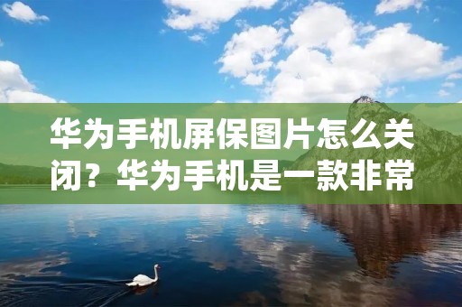 华为手机屏保图片怎么关闭？华为手机是一款非常优秀的智能手机，拥有丰富的功能和强大的性能。不过，有时候我们可能会感到屏保图片有些无聊，希望关闭它。那么，华为手机屏保图片怎么关闭呢？下面就为大家详细介绍。