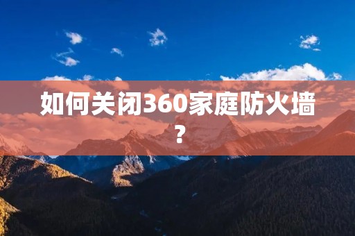 如何关闭360家庭防火墙？