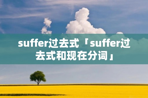 suffer过去式「suffer过去式和现在分词」 suffer过去式「suffer过去式和现在分词」