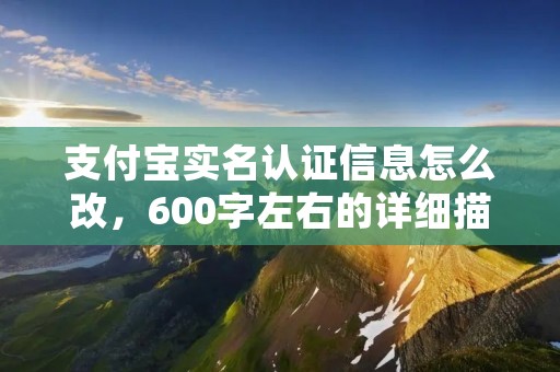 支付宝实名认证信息怎么改，600字左右的详细描述