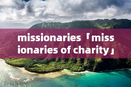 missionaries「missionaries of charity」