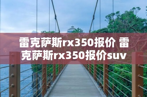 雷克萨斯rx350报价 雷克萨斯rx350报价suv