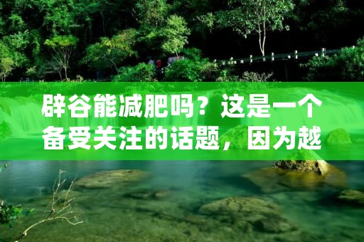 辟谷能减肥吗？这是一个备受关注的话题，因为越来越多的人希望通过健康的方式减肥。辟谷是一种旨在通过停止进食来达到身体净化和治疗的传统疗法。但是，辟谷是否真的能够减肥呢？接下来，我们将对其进行详细探讨。