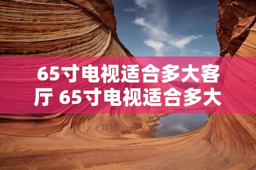 65寸电视适合多大客厅 65寸电视适合多大客厅27米的