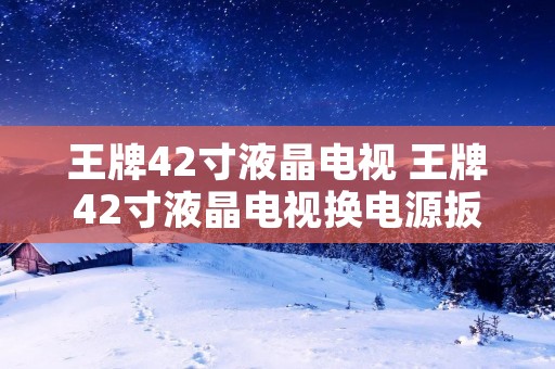 王牌42寸液晶电视 王牌42寸液晶电视换电源扳亮一下又黑屏