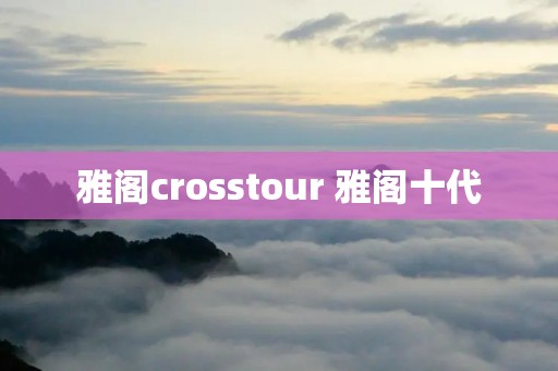雅阁crosstour 雅阁十代