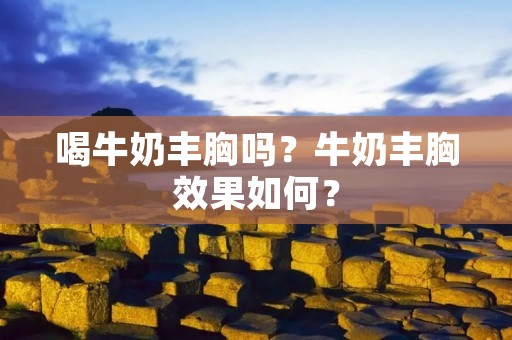喝牛奶丰胸吗？牛奶丰胸效果如何？