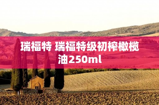瑞福特 瑞福特级初榨橄榄油250ml 瑞福特 瑞福特级初榨橄榄油250ml