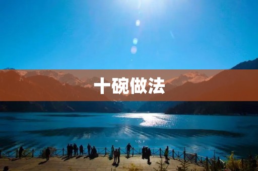十碗做法:让你在家也能品尝到道地美食 十碗做法:让你在家也能品尝到道地美食