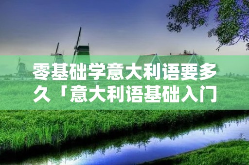 零基础学意大利语要多久「意大利语基础入门教程」