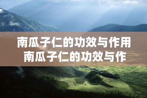 南瓜子仁的功效与作用 南瓜子仁的功效与作用及食用方法_好豆食材百科