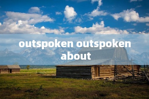 outspoken outspoken about outspoken outspoken about
