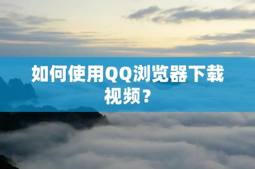 如何使用QQ浏览器下载视频？