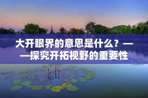 大开眼界的意思是什么?——探究开拓视野的重要性