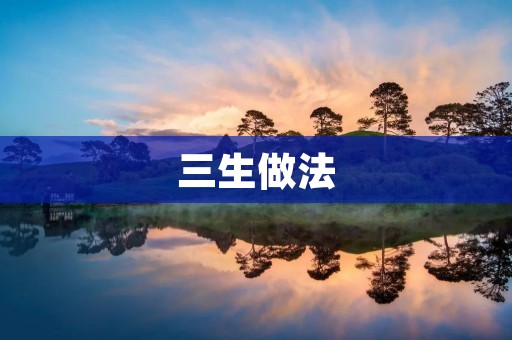 三生做法:一种能够提高生命力的健康养生方法 三生做法:一种能够提高生命力的健康养生方法