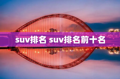 suv排名 suv排名前十名 suv排名 suv排名前十名