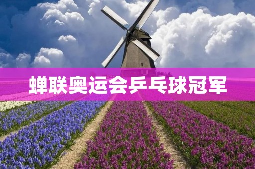 蝉联奥运会乒乓球冠军：中国队的辉煌历程