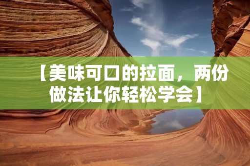 【美味可口的拉面，两份做法让你轻松学会】