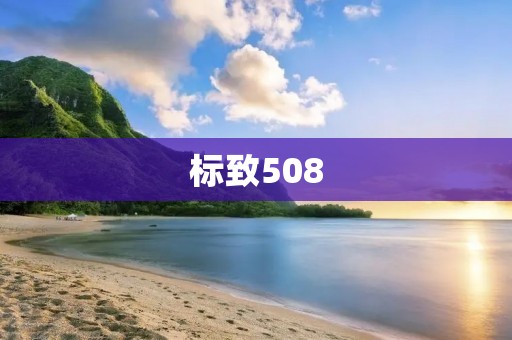 标致508:家用轿车中的优雅精英 标致508:家用轿车中的优雅精英