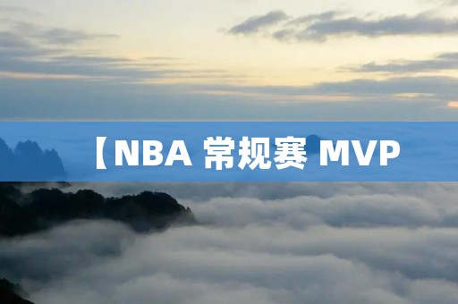 【NBA 常规赛 MVP:谁是本赛季最耀眼的球员?】 【NBA 常规赛 MVP:谁是本赛季最耀眼的球员?】