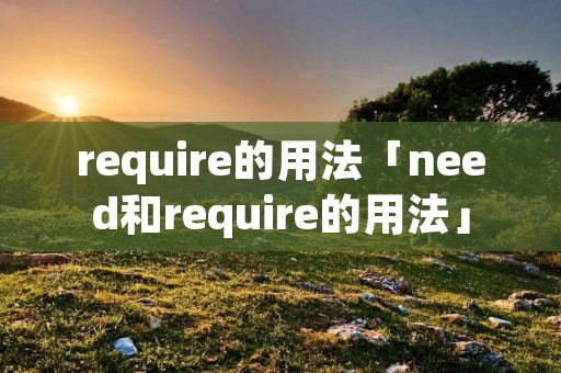 require的用法「need和require的用法」