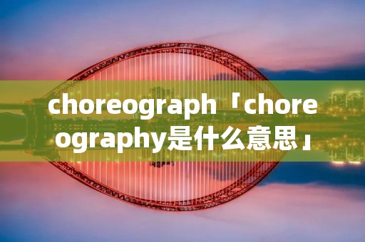 choreograph「choreography是什么意思」