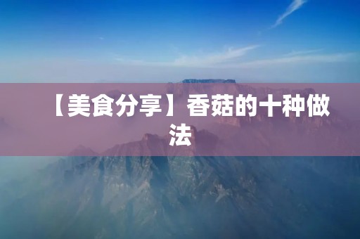 【美食分享】香菇的十种做法