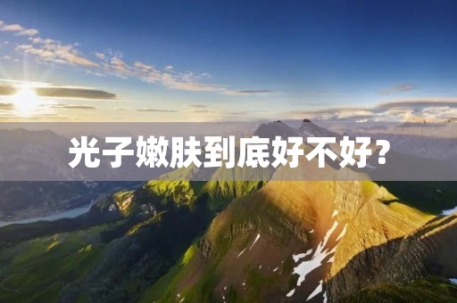 光子嫩肤到底好不好？