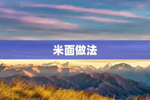 米面做法：手把手教你制作美味的米面