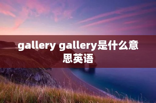 gallery gallery是什么意思英语 gallery gallery是什么意思英语