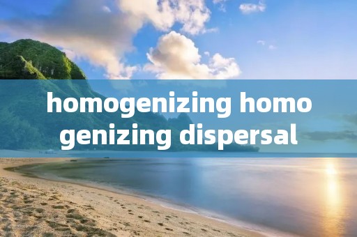 homogenizing homogenizing dispersal homogenizing homogenizing dispersal