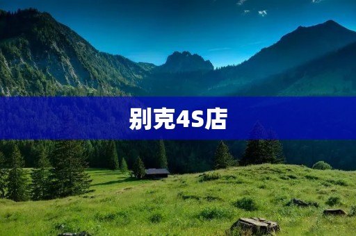 别克4S店:找到最专业的服务 别克4S店:找到最专业的服务
