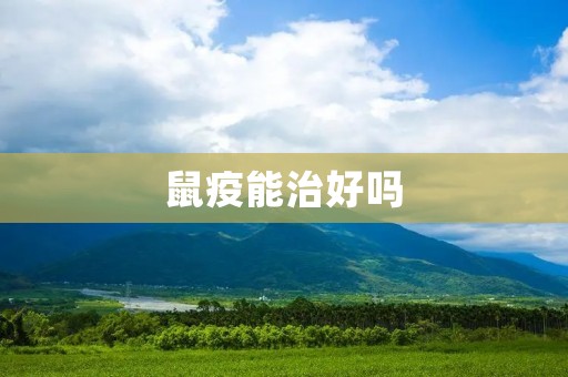 鼠疫能治好吗：探究治疗方法和预防措施