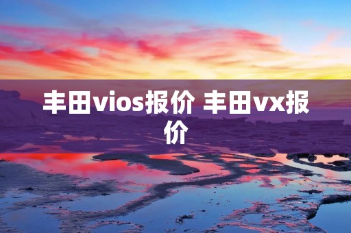 丰田vios报价 丰田vx报价 丰田vios报价 丰田vx报价