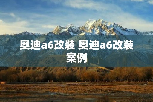 奥迪a6改装 奥迪a6改装案例 奥迪a6改装 奥迪a6改装案例