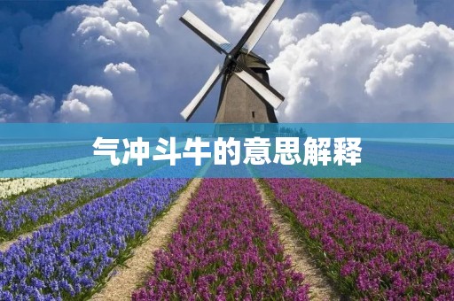 气冲斗牛的意思解释 气冲斗牛的意思解释