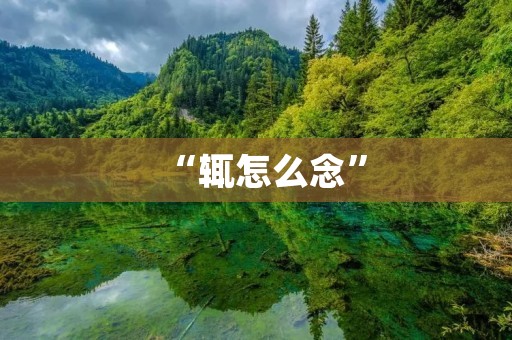 “辄怎么念”：一个看似简单却让人困扰的问题