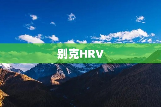 别克HRV:豪华与实用的完美结合 别克HRV:豪华与实用的完美结合