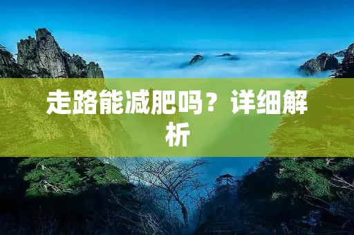 走路能减肥吗？详细解析
