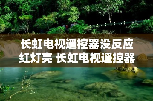 长虹电视遥控器没反应红灯亮 长虹电视遥控器没反应红灯亮了