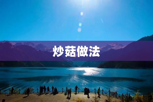 炒菇做法:美味可口的家常菜 炒菇做法:美味可口的家常菜