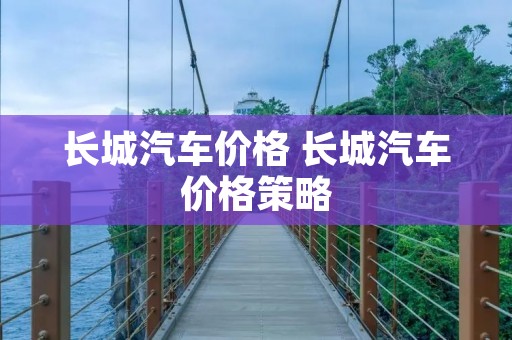 长城汽车价格 长城汽车价格策略