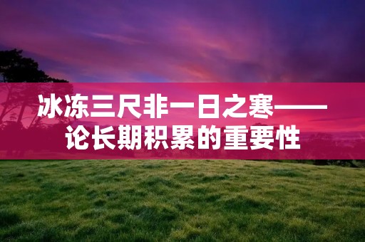 冰冻三尺非一日之寒——论长期积累的重要性
