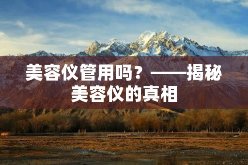 美容仪管用吗？——揭秘美容仪的真相
