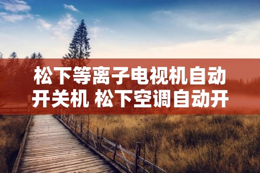 松下等离子电视机自动开关机 松下空调自动开关机