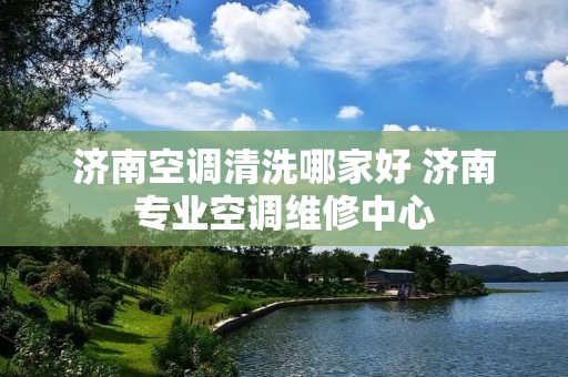 济南空调清洗哪家好 济南专业空调维修中心
