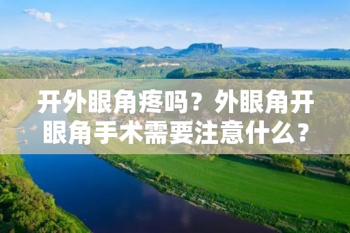 开外眼角疼吗？外眼角开眼角手术需要注意什么？