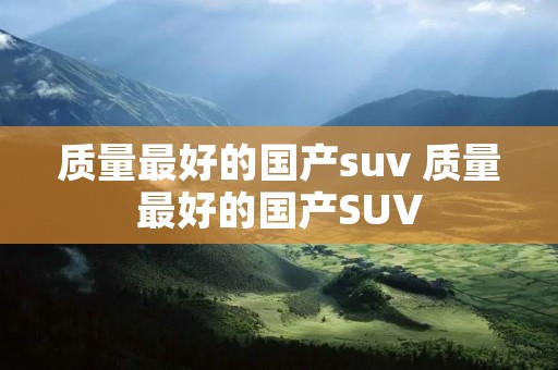 质量最好的国产suv 质量最好的国产SUV
