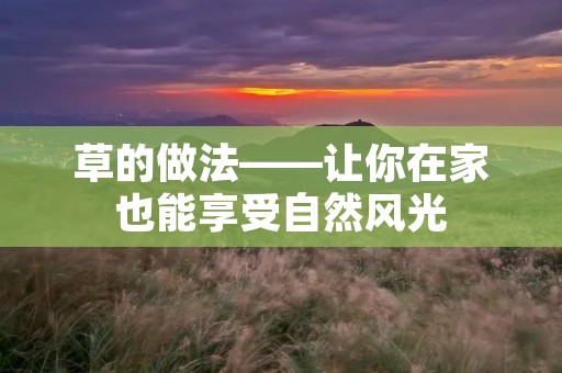 草的做法——让你在家也能享受自然风光 草的做法——让你在家也能享受自然风光