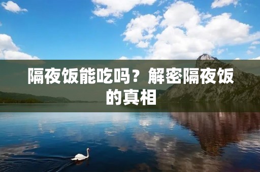 隔夜饭能吃吗?解密隔夜饭的真相